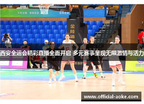 西安全运会精彩直播全面开启 多元赛事呈现无限激情与活力
